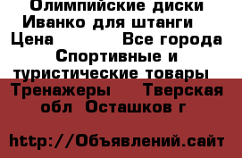 Олимпийские диски Иванко для штанги  › Цена ­ 7 500 - Все города Спортивные и туристические товары » Тренажеры   . Тверская обл.,Осташков г.
